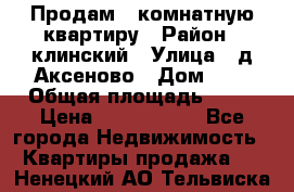 Продам 3-комнатную квартиру › Район ­ клинский › Улица ­ д,Аксеново › Дом ­ 1 › Общая площадь ­ 56 › Цена ­ 1 600 000 - Все города Недвижимость » Квартиры продажа   . Ненецкий АО,Тельвиска с.